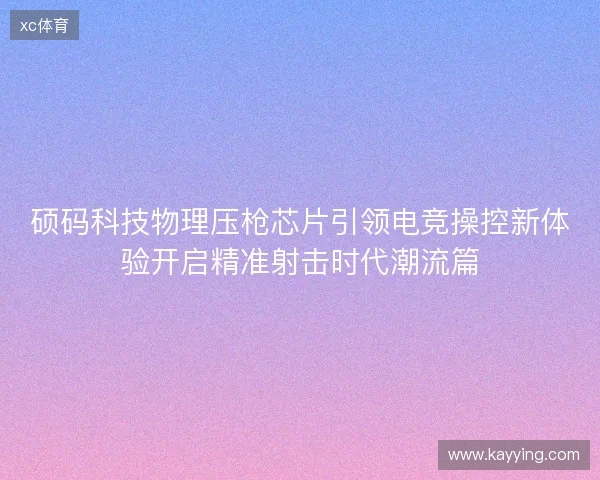 硕码科技物理压枪芯片引领电竞操控新体验开启精准射击时代潮流篇