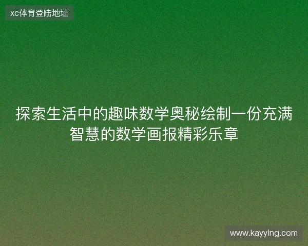 探索生活中的趣味数学奥秘绘制一份充满智慧的数学画报精彩乐章 探索生活中的趣味数学奥秘绘制一份充满智慧的数学画报精彩乐章